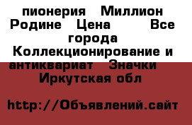 1.1) пионерия : Миллион Родине › Цена ­ 90 - Все города Коллекционирование и антиквариат » Значки   . Иркутская обл.